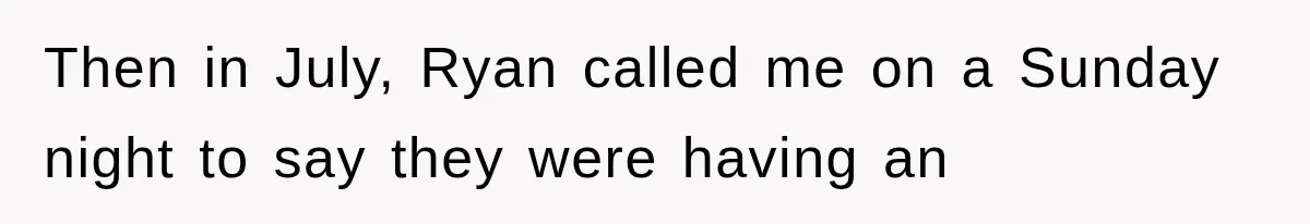 Then in July, Ryan called me on a Sunday night to say they were having an
