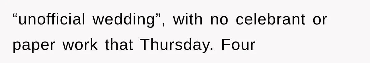 “unofficial wedding”, with no celebrant or paper work that Thursday. Four