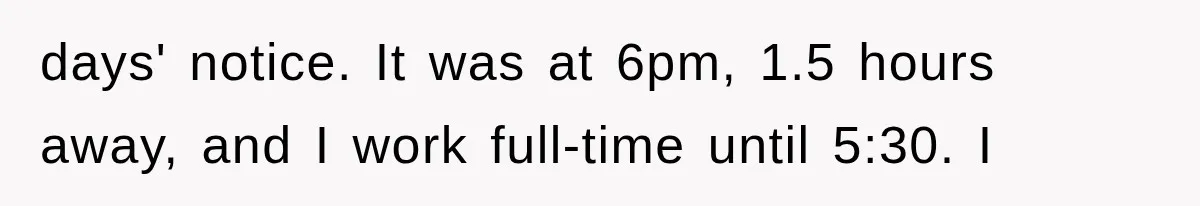 days' notice. It was at 6pm, 1.5 hours away, and I work full-time until 5:30. I