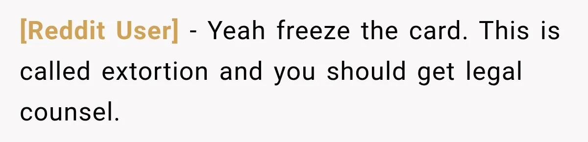 [Reddit User] − Yeah freeze the card. This is called extortion and you should get legal counsel.