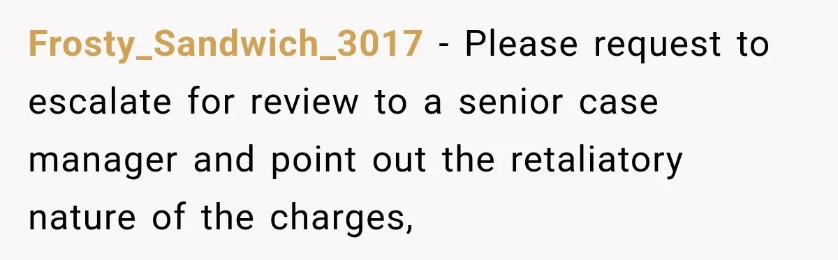 Frosty_Sandwich_3017 − Please request to escalate for review to a senior case manager and point out the retaliatory nature of the charges,