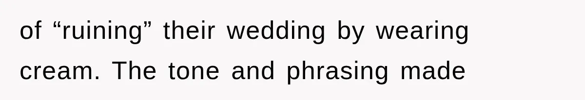 of “ruining” their wedding by wearing cream. The tone and phrasing made