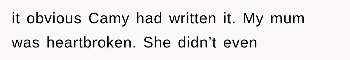 it obvious Camy had written it. My mum was heartbroken. She didn’t even