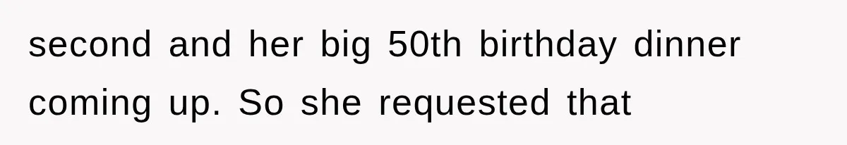 second and her big 50th birthday dinner coming up. So she requested that