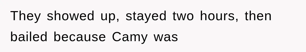 They showed up, stayed two hours, then bailed because Camy was