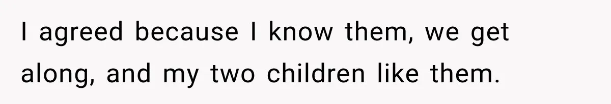 I agreed because I know them, we get along, and my two children like them.