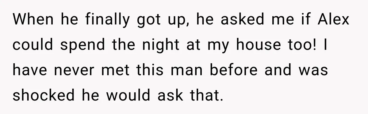 When he finally got up, he asked me if Alex could spend the night at my house too! I have never met this man before and was shocked he would...