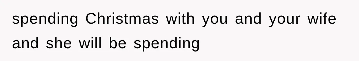 spending Christmas with you and your wife and she will be spending