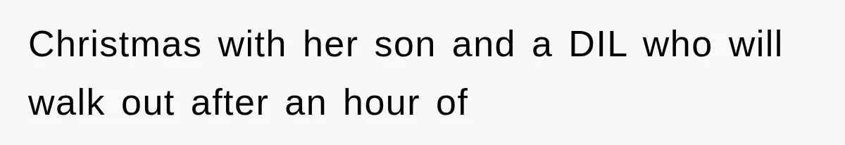 Christmas with her son and a DIL who will walk out after an hour of