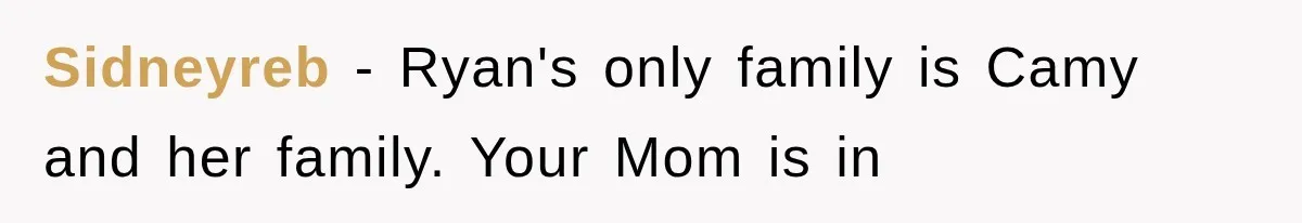 Sidneyreb − Ryan's only family is Camy and her family. Your Mom is in