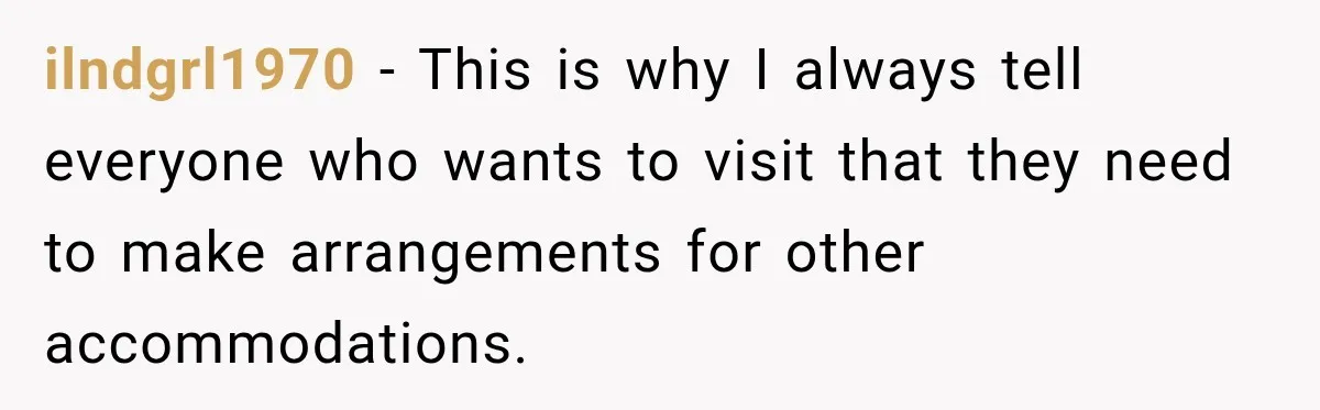 ilndgrl1970 − This is why I always tell everyone who wants to visit that they need to make arrangements for other accommodations.