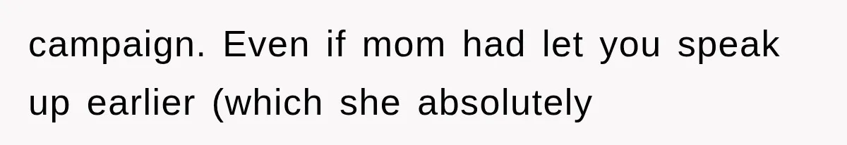 campaign. Even if mom had let you speak up earlier (which she absolutely