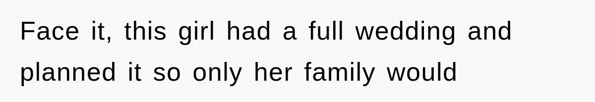 Face it, this girl had a full wedding and planned it so only her family would