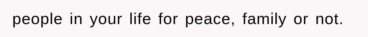 people in your life for peace, family or not.