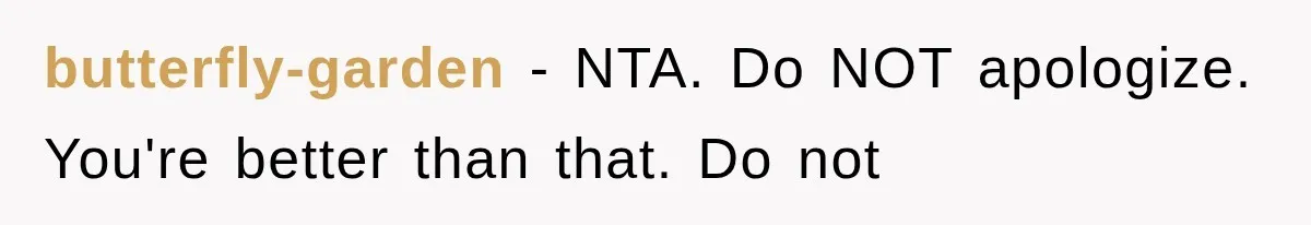 butterfly-garden − NTA. Do NOT apologize. You're better than that. Do not
