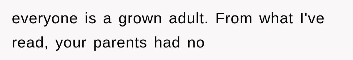 everyone is a grown adult. From what I've read, your parents had no