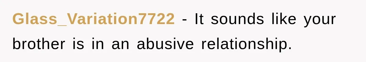 Glass_Variation7722 − It sounds like your brother is in an abusive relationship.
