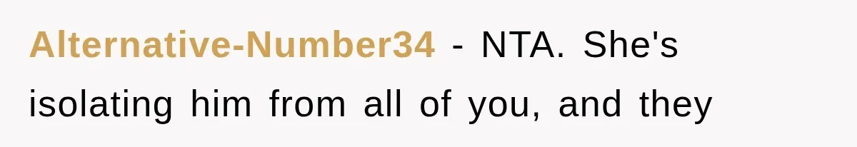 Alternative-Number34 − NTA. She's isolating him from all of you, and they