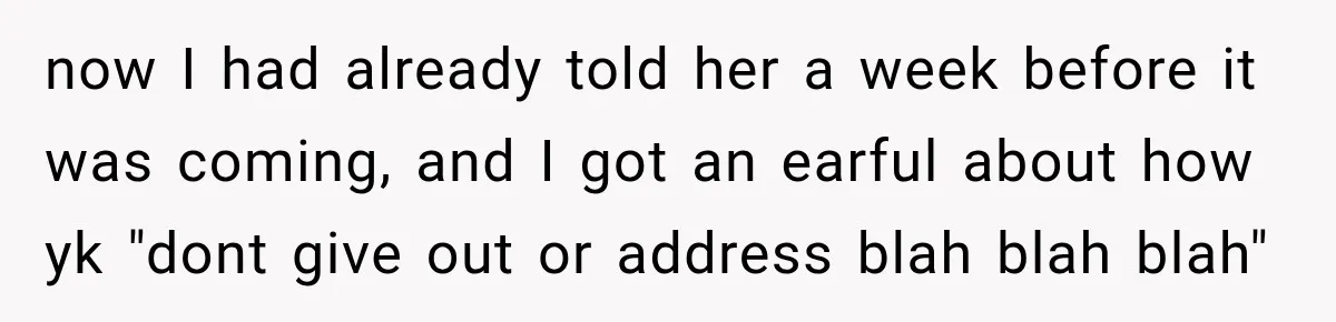now I had already told her a week before it was coming, and I got an earful about how yk "dont give out or address blah blah blah"