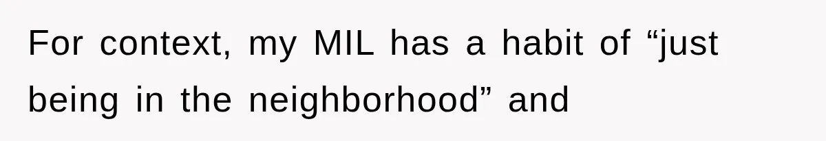 For context, my MIL has a habit of “just being in the neighborhood” and
