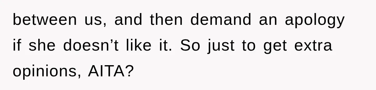between us, and then demand an apology if she doesn’t like it. So just to get extra opinions, AITA?