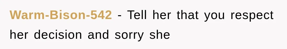 Warm-Bison-542 − Tell her that you respect her decision and sorry she