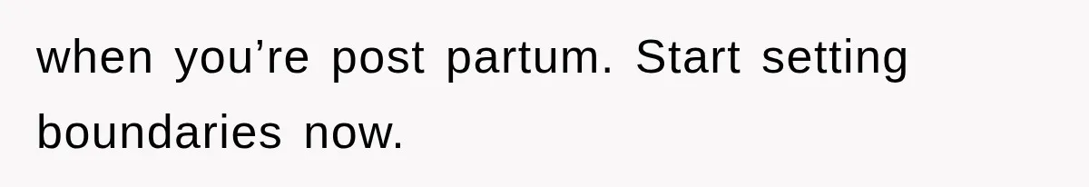 when you’re post partum. Start setting boundaries now.