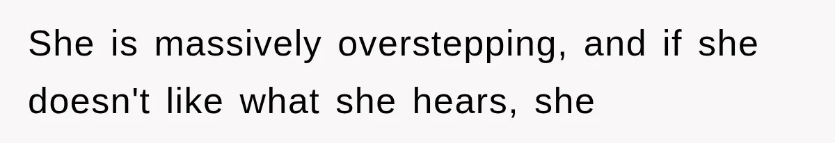 She is massively overstepping, and if she doesn't like what she hears, she
