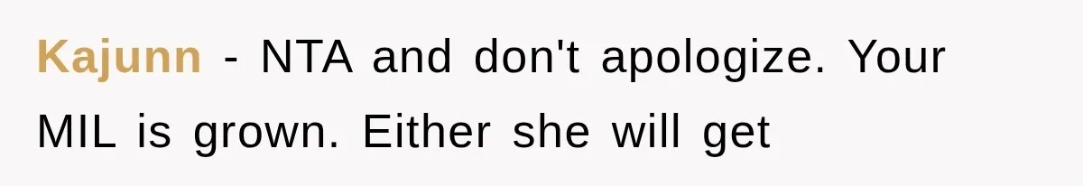 Kajunn − NTA and don't apologize. Your MIL is grown. Either she will get