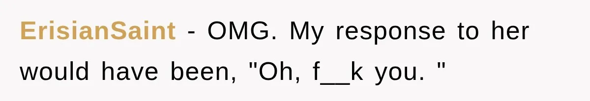 ErisianSaint − OMG. My response to her would have been, "Oh, f__k you. "