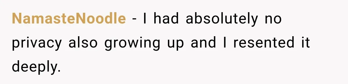 NamasteNoodle − I had absolutely no privacy also growing up and I resented it deeply.