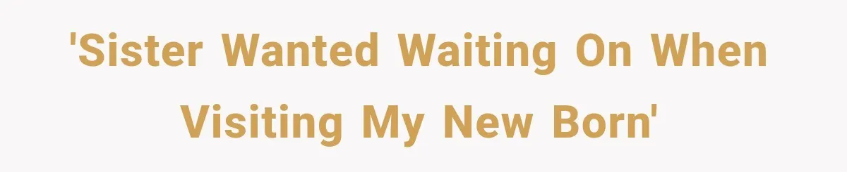 'Sister wanted waiting on when visiting my new born'