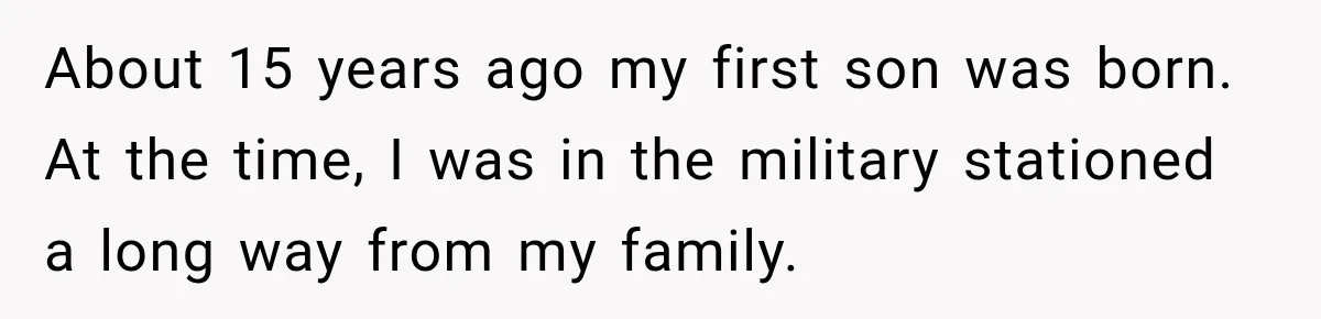 About 15 years ago my first son was born. At the time, I was in the military stationed a long way from my family.