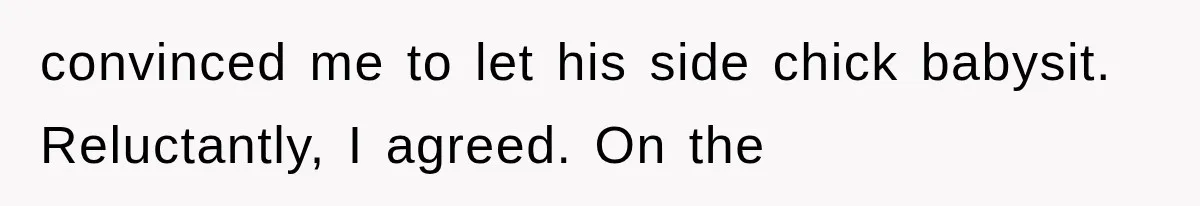 convinced me to let his side chick babysit. Reluctantly, I agreed. On the