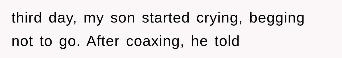 third day, my son started crying, begging not to go. After coaxing, he told