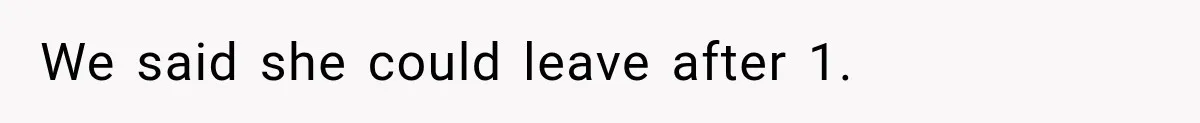 We said she could leave after 1.