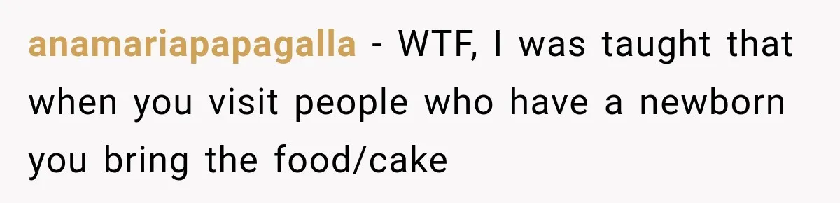 anamariapapagalla − WTF, I was taught that when you visit people who have a newborn you bring the food/cake