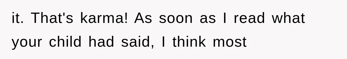 it. That's karma! As soon as I read what your child had said, I think most