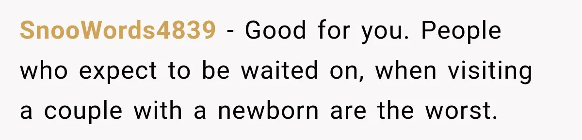 SnooWords4839 − Good for you. People who expect to be waited on, when visiting a couple with a newborn are the worst.