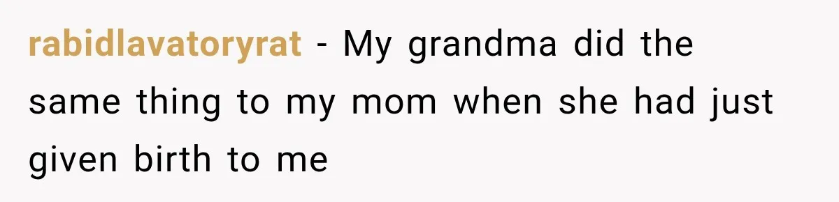rabidlavatoryrat − My grandma did the same thing to my mom when she had just given birth to me
