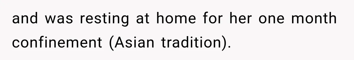 and was resting at home for her one month confinement (Asian tradition).