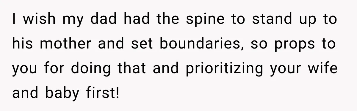 I wish my dad had the spine to stand up to his mother and set boundaries, so props to you for doing that and prioritizing your wife and baby first!