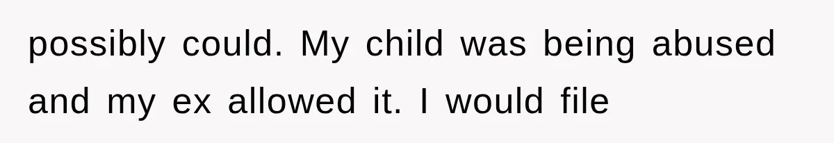 possibly could. My child was being abused and my ex allowed it. I would file