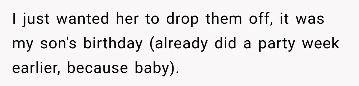 I just wanted her to drop them off, it was my son's birthday (already did a party week earlier, because baby).