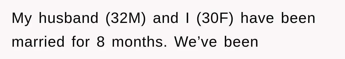My husband (32M) and I (30F) have been married for 8 months. We’ve been