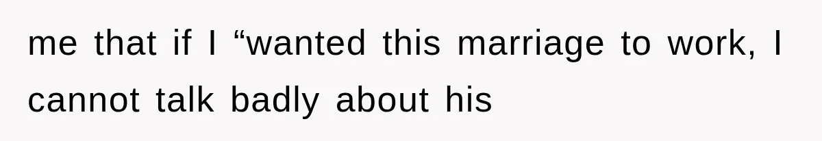 me that if I “wanted this marriage to work, I cannot talk badly about his
