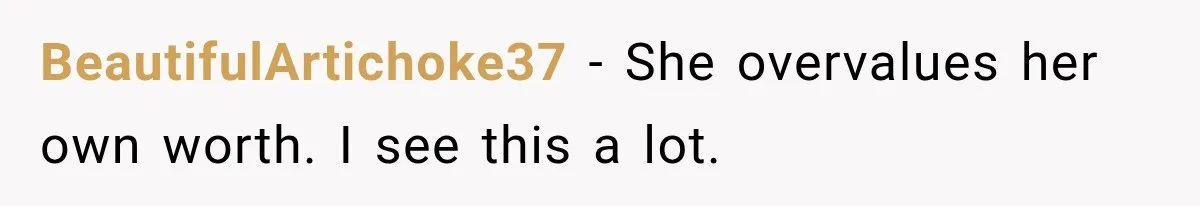 BeautifulArtichoke37 − She overvalues her own worth. I see this a lot.