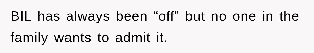 BIL has always been “off” but no one in the family wants to admit it.