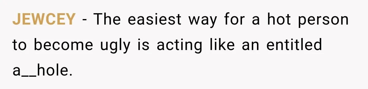 JEWCEY − The easiest way for a hot person to become ugly is acting like an entitled a__hole.