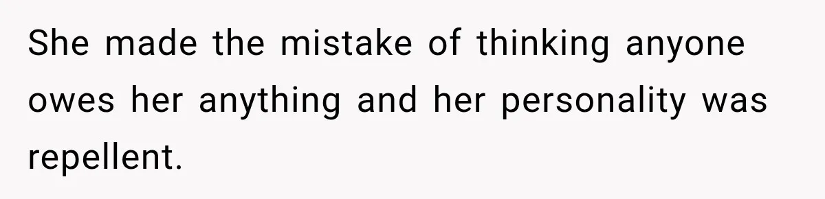 She made the mistake of thinking anyone owes her anything and her personality was repellent.